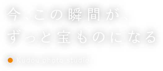 今、この瞬間が、ずっと宝ものになる