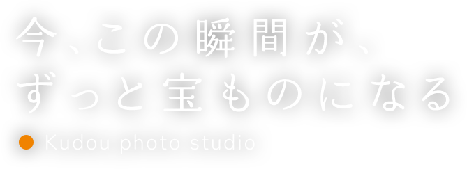 今、この瞬間が、ずっと宝ものになる